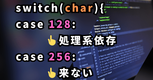 switch(char){ case 128: 👆処理系依存 case 256: 👆来ない