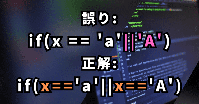 誤り: if(x == 'a'||'A') 正解: if(x=='a'||x=='A')